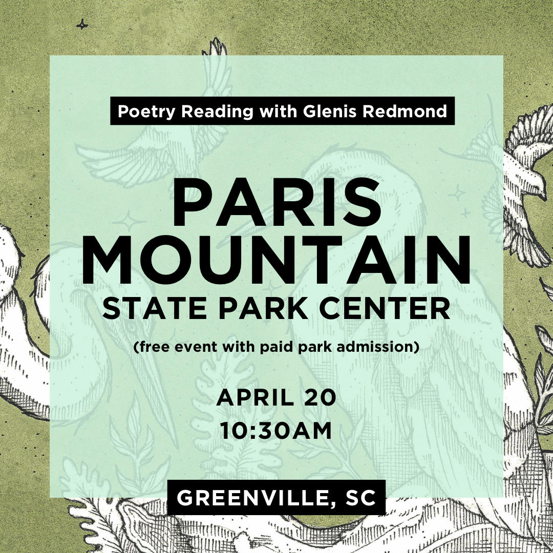 Poetry Reading with Glenis Redmond. Paris Mountain State Park Center. (Free event with paid park admission.) April 20. 10:30AM. Greenville, SC.